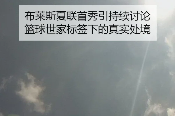 布莱斯夏联首秀引持续讨论 篮球世家标签下的真实处境